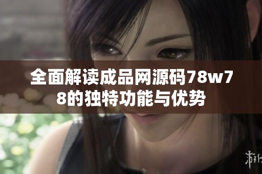 全面解读成品网源码78w78的独特功能与优势