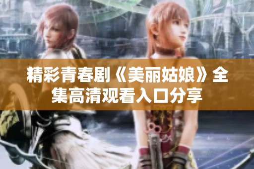 精彩青春剧《美丽姑娘》全集高清观看入口分享
