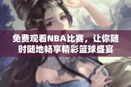 免费观看NBA比赛，让你随时随地畅享精彩篮球盛宴