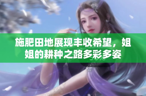 施肥田地展现丰收希望，姐姐的耕种之路多彩多姿