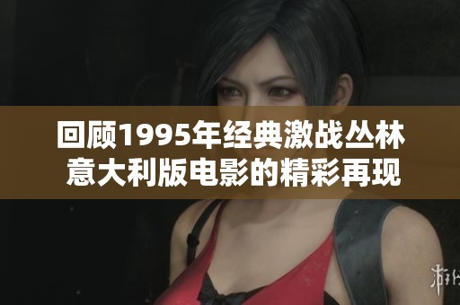 回顾1995年经典激战丛林 意大利版电影的精彩再现
