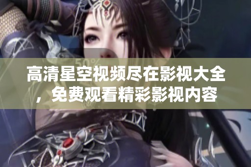 高清星空视频尽在影视大全，免费观看精彩影视内容