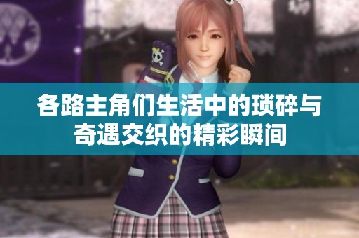 各路主角们生活中的琐碎与奇遇交织的精彩瞬间
