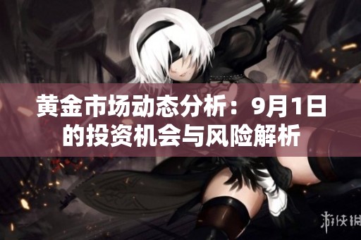 黄金市场动态分析：9月1日的投资机会与风险解析