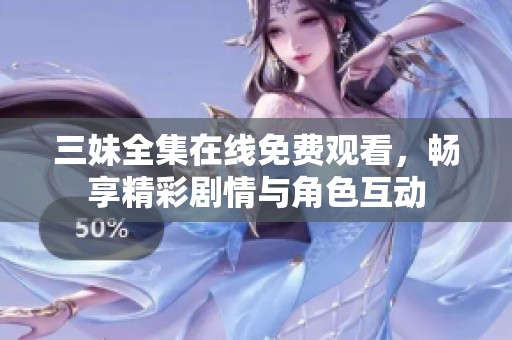三妹全集在线免费观看，畅享精彩剧情与角色互动
