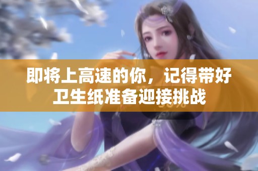 即将上高速的你，记得带好卫生纸准备迎接挑战