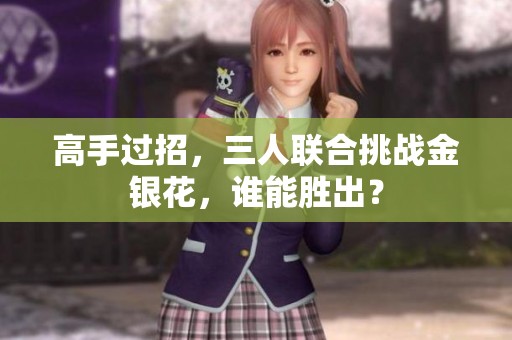 高手过招，三人联合挑战金银花，谁能胜出？