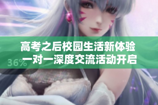 高考之后校园生活新体验 一对一深度交流活动开启