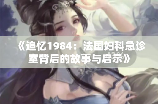 《追忆1984：法国妇科急诊室背后的故事与启示》