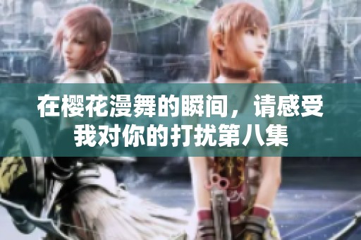 在樱花漫舞的瞬间，请感受我对你的打扰第八集