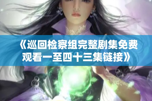 《巡回检察组完整剧集免费观看一至四十三集链接》