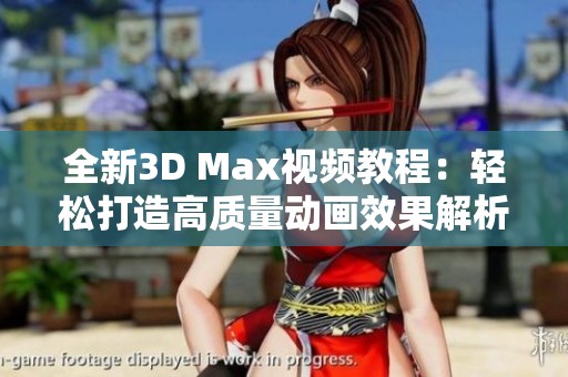 全新3D Max视频教程：轻松打造高质量动画效果解析