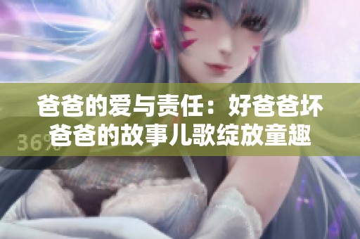 爸爸的爱与责任：好爸爸坏爸爸的故事儿歌绽放童趣