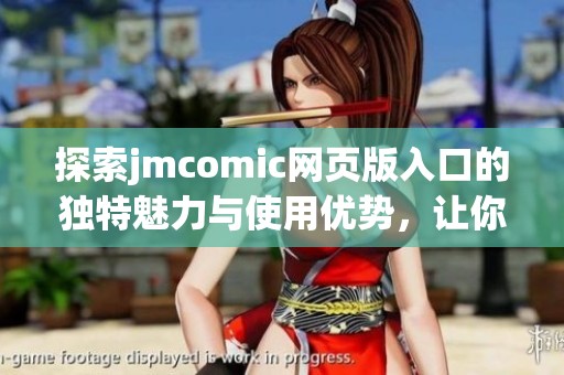 探索jmcomic网页版入口的独特魅力与使用优势，让你畅享漫画盛宴