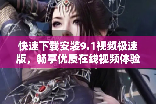 快速下载安装9.1视频极速版，畅享优质在线视频体验