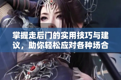 掌握走后门的实用技巧与建议，助你轻松应对各种场合