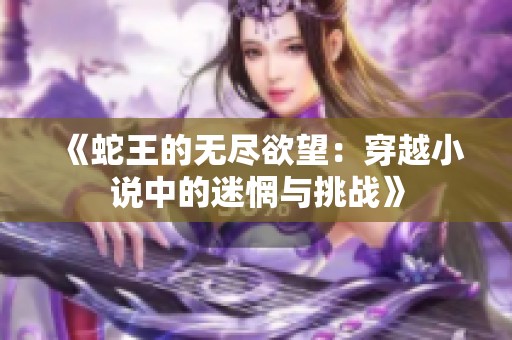 《蛇王的无尽欲望：穿越小说中的迷惘与挑战》
