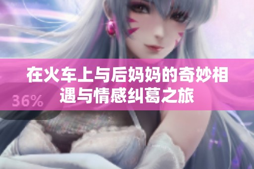 在火车上与后妈妈的奇妙相遇与情感纠葛之旅