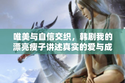 唯美与自信交织，韩剧我的漂亮瘦子讲述真实的爱与成长