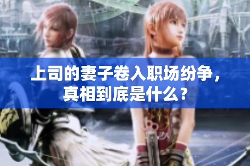 上司的妻子卷入职场纷争，真相到底是什么？