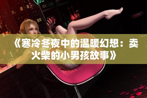 《寒冷冬夜中的温暖幻想：卖火柴的小男孩故事》
