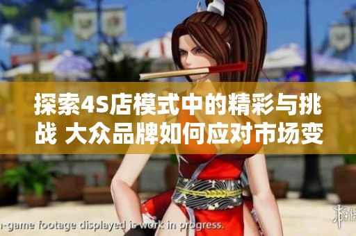 探索4S店模式中的精彩与挑战 大众品牌如何应对市场变革