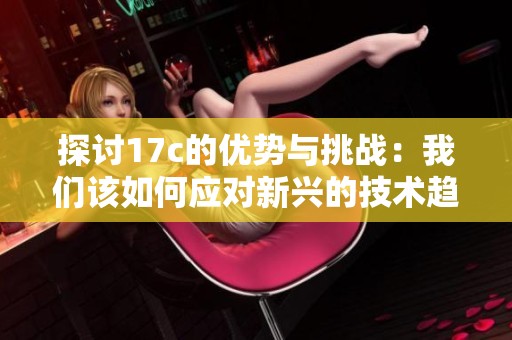 探讨17c的优势与挑战：我们该如何应对新兴的技术趋势