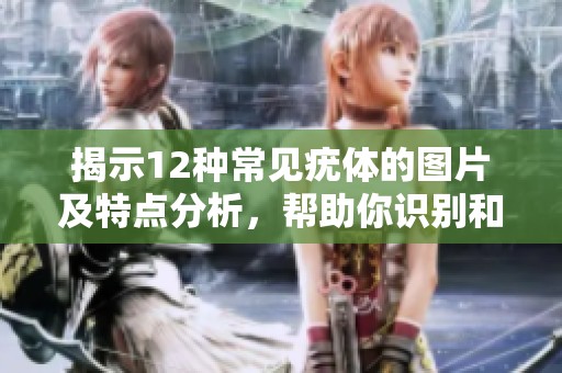 揭示12种常见疣体的图片及特点分析，帮助你识别和了解疣体类型