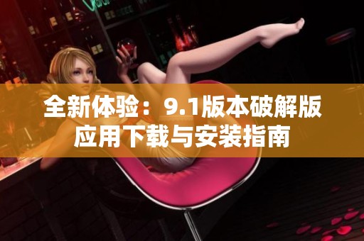 全新体验：9.1版本破解版应用下载与安装指南