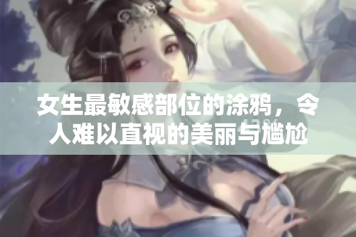 女生最敏感部位的涂鸦，令人难以直视的美丽与尴尬