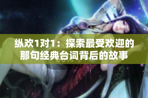 纵欢1对1：探索最受欢迎的那句经典台词背后的故事