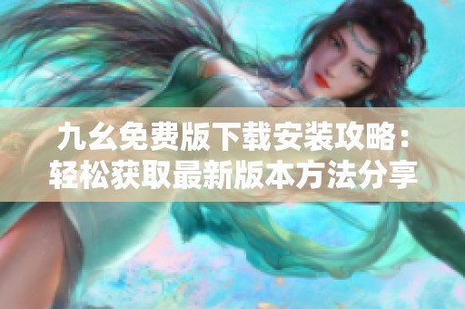 九幺免费版下载安装攻略：轻松获取最新版本方法分享
