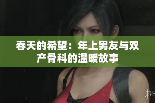 春天的希望：年上男友与双产骨科的温暖故事