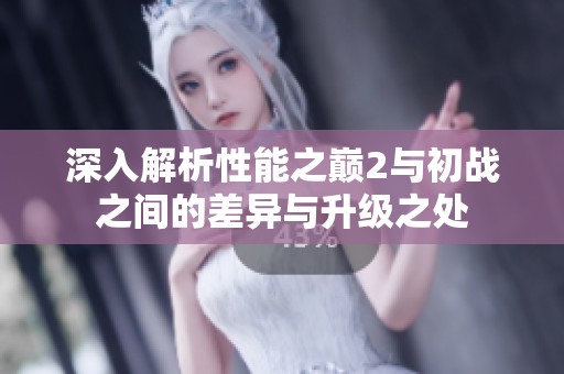 深入解析性能之巅2与初战之间的差异与升级之处