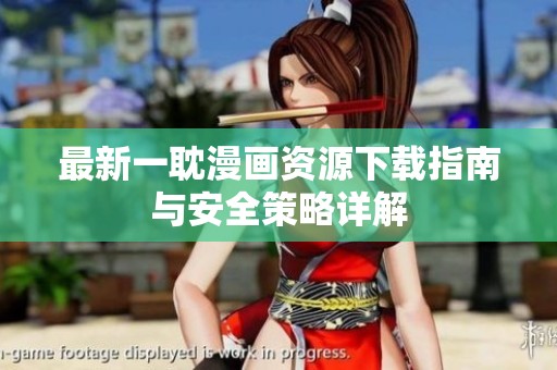 最新一耽漫画资源下载指南与安全策略详解