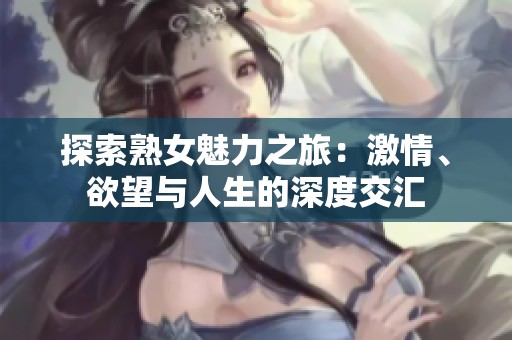 探索熟女魅力之旅：激情、欲望与人生的深度交汇