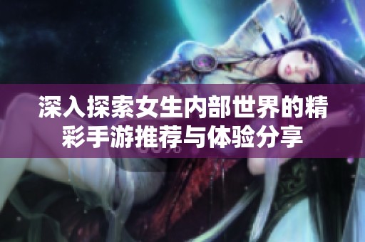 深入探索女生内部世界的精彩手游推荐与体验分享