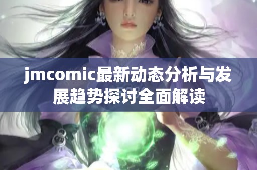 jmcomic最新动态分析与发展趋势探讨全面解读