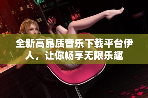 全新高品质音乐下载平台伊人，让你畅享无限乐趣