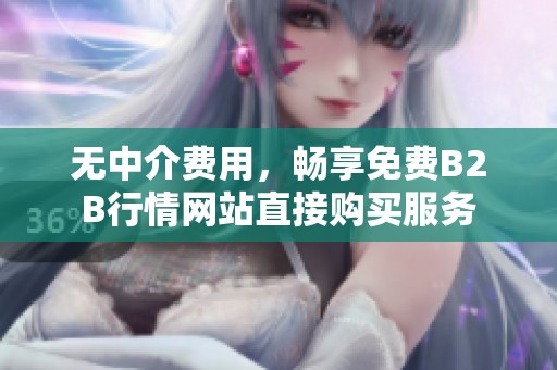 无中介费用，畅享免费B2B行情网站直接购买服务