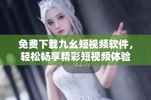 免费下载九幺短视频软件，轻松畅享精彩短视频体验