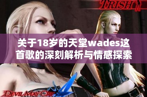 关于18岁的天堂wades这首歌的深刻解析与情感探索