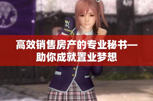 高效销售房产的专业秘书—助你成就置业梦想