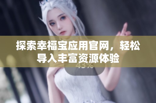 探索幸福宝应用官网，轻松导入丰富资源体验