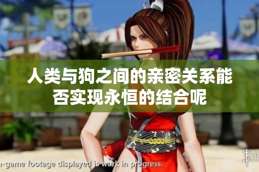 人类与狗之间的亲密关系能否实现永恒的结合呢