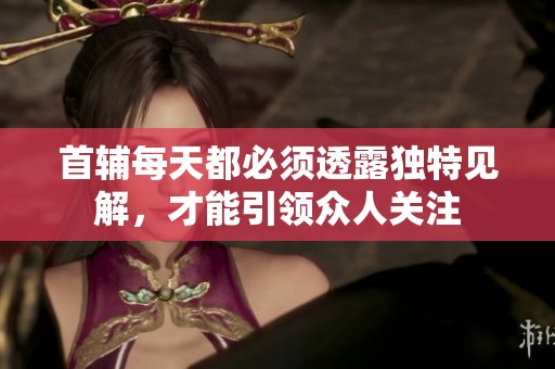 首辅每天都必须透露独特见解，才能引领众人关注