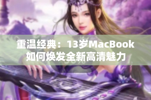 重温经典：13岁MacBook如何焕发全新高清魅力
