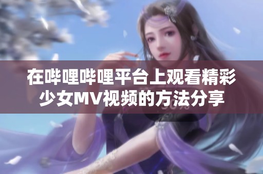在哔哩哔哩平台上观看精彩少女MV视频的方法分享