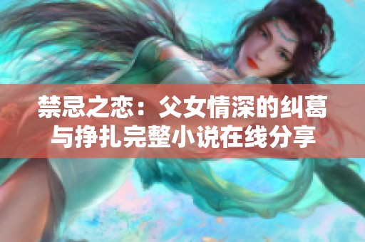 禁忌之恋：父女情深的纠葛与挣扎完整小说在线分享