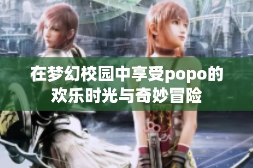在梦幻校园中享受popo的欢乐时光与奇妙冒险